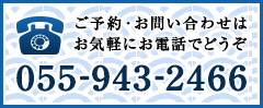 ご予約・各種お問い合わせはお気軽にどうぞ。Tel：055-943-2466